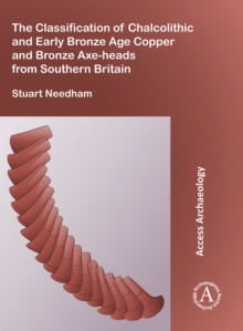 Image for The Classification of Chalcolithic and Early Bronze Age Copper and Bronze Axe-heads from Southern Britain