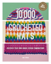 10,000 Crocheted Hats: Discover Your Own Unique Design Combinations