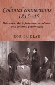 Colonial connections, 1815-45: patronage, the information revolution and colonial government - Laidlaw, Zoe