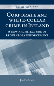 Corporate and white-collar crime in Ireland: a new architecture of regulatory enforcement - McGrath, Joe