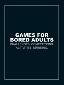 Games for Bored Adults: Challenges. Competitions. Activities. Drinking.