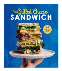 The Grilled Cheese Sandwich: 60 Unbrielievably Delicious Recipes