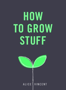 How to Grow Stuff: Easy, no-stress gardening for beginners