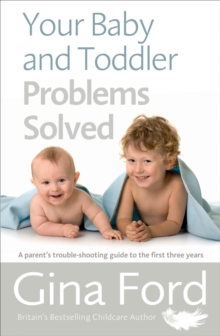 Your Baby and Toddler Problems Solved: A parent’s trouble-shooting guide to the first three years