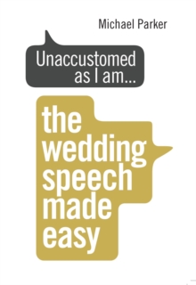 Unaccustomed as I am…: The Wedding Speech Made Easy