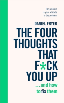 The Four Thoughts That F*ck You Up … and How to Fix Them: Rewire how you think in six weeks with REBT