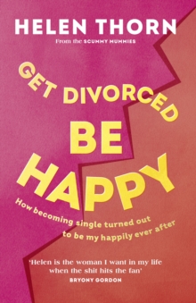 Image for Get divorced, be happy  : how becoming single turns out to be your happily ever after