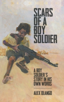 Image for Scars of a Boy Soldier : A Boy Soldier's Story in His Own Words