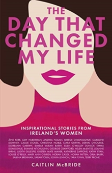The Day That Changed My Life: Inspirational Stories from Ireland’s Women