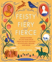 Image for Feisty, fiery, fierce  : bad-ass Celtic women to live your life by
