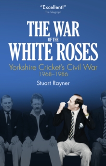 Image for The war of the white roses: Yorkshire cricket's civil war, 1968-1986