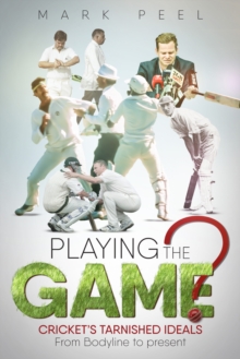 Playing the Game?: Cricket’s Tarnished Ideals from Bodyline to the Present