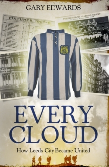 Every Cloud: The Story of How Leeds City Became Leeds United