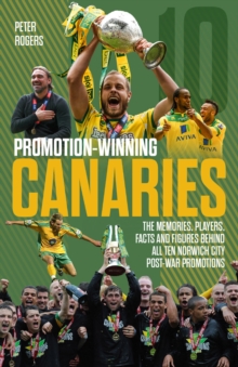 Promotion-Winning Canaries: Memories, Players, Facts and Figures Behind All of Norwich City’s Post-War Promotions