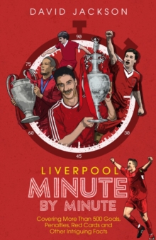 Liverpool Minute by Minute: Covering More Than 500 Goals, Penalties, Red Cards and Other Intriguing Facts