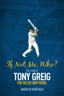 If Not Me, Who?: The Story of Tony Greig, the Reluctant Rebel