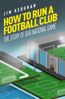 How to Run a Football Club: The Story of Our National Game