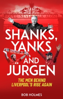 Shanks; Yanks and Jurgen: The Men Behind Liverpool’s Rise Again