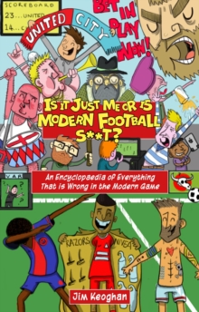 Is it Just Me or is Modern Football S**t?: An Encyclopaedia of Everything That is Wrong in the Modern Game