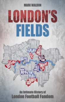 London’s Fields: An Intimate History of London Football Fandom