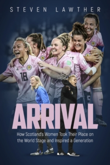 Arrival: How Scotland’s Women Took Their Place on the World Stage and Inspired a Generation