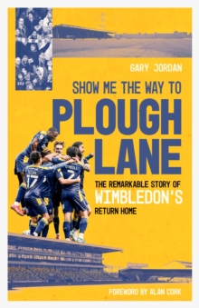 Show Me the Way to Plough Lane: The Remarkable Story of Wimbledon FC’s Return Home