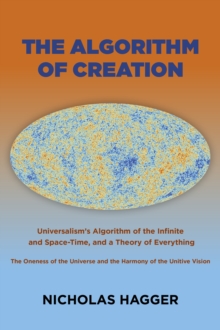 Image for The algorithm of creation  : universalism's algorithm of the infinite and space-time, the oneness of the universe and the unitive vision, and a theory of everything