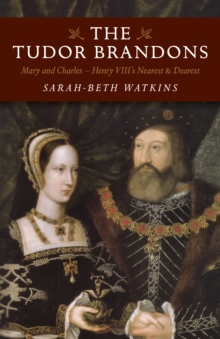 Tudor Brandons, The – Mary and Charles – Henry VIII`s Nearest & Dearest