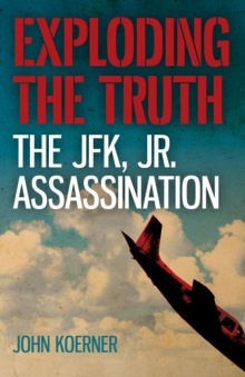 Image for Exploding the truth: the JFK, Jr., assassination