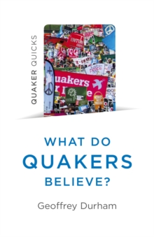 Quaker Quicks – What Do Quakers Believe?: A religion of everyday life