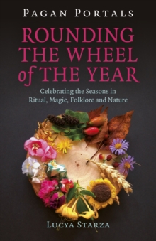 Pagan Portals – Rounding the Wheel of the Year: Celebrating the Seasons in Ritual, Magic, Folklore and Nature