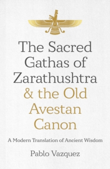 Sacred Gathas of Zarathushtra & the Old Avestan Canon, The: A Modern Translation of Ancient Wisdom