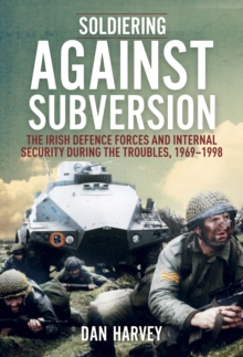 Image for Soldiering Against Subversion: The Irish Defence Forces and Internal Security During the Troubles, 1969-1998