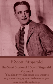 Image for Short Stories of F Scott Fitzgerald - Volume 1: &quote;you Don't Write Because You Want to Say Something, You Write Because You Have Something to Say.&quote;