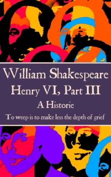 Image for Henry Vi, Part Iii: &quote;to Weep Is to Make Less the Depth of Grief.&quote;