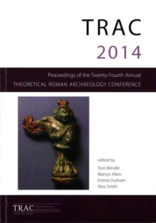 Image for TRAC 2014  : proceedings of the twenty fourth Theoretical Roman Archaeology Conference, Reading 2014