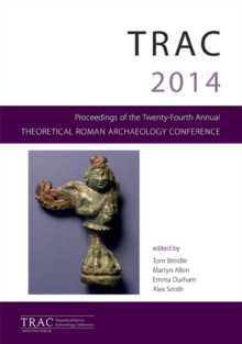 Image for TRAC 2014: proceedings of the twenty fourth Theoretical Roman Archaeology Conference, Reading 2014
