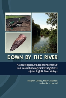 Image for Down by the river: archaeological, palaeoenvironmental and geoarchaeological investigations of the Suffolk river valleys