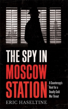 The Spy in Moscow Station: A Counterspy’s Hunt for a Deadly Cold War Threat