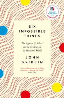 Image for Six impossible things: the 'quanta of solace' and the mysteries of the subatomic world