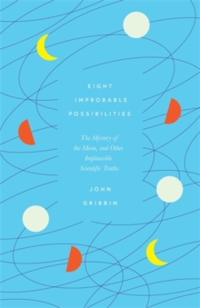 Image for Eight improbable possibilities  : the mystery of the moon, and other implausible scientific truths
