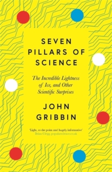 Seven pillars of science  : the incredible lightness of ice, and other scientific surprises - Gribbin, John