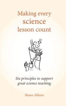 Image for Making every science lesson count: six principles to support great science teaching