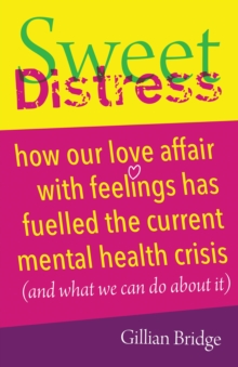 Image for Sweet Distress: How Our Love Affair With Feelings Has Fuelled the Current Mental Health Crisis (And What We Can Do About It)