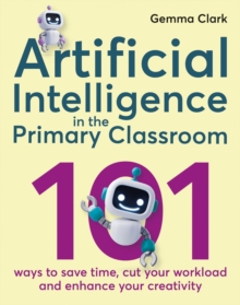 Image for Artificial intelligence in the primary classroom  : 101 ways to save time, cut your workload and enhance your creativity