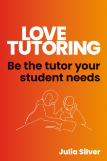 Love Tutoring: How to Be the Tutor Your Student Needs - Silver, Julia