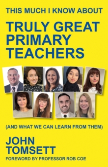 This Much I Know About Truly Great Primary Teachers - Tomsett, John
