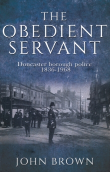 Image for The obedient servant  : Doncaster borough police 1836-1968