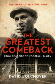 Image for The greatest comeback  : from genocide to football glory - the story of Bâela Guttman