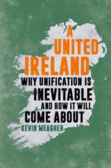 Image for A United Ireland : Why Unification is Inevitable and How it Will Come About